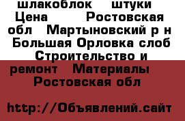 шлакоблок 32 штуки › Цена ­ 32 - Ростовская обл., Мартыновский р-н, Большая Орловка слоб. Строительство и ремонт » Материалы   . Ростовская обл.